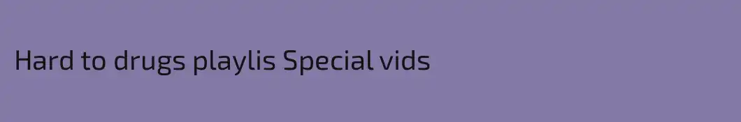 Hard to drugs playlis Special vids